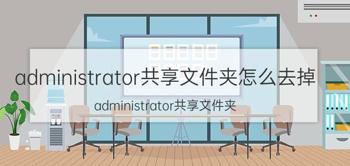 administrator共享文件夹怎么去掉 administrator共享文件夹